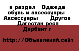  в раздел : Одежда, обувь и аксессуары » Аксессуары »  » Другое . Дагестан респ.,Дербент г.